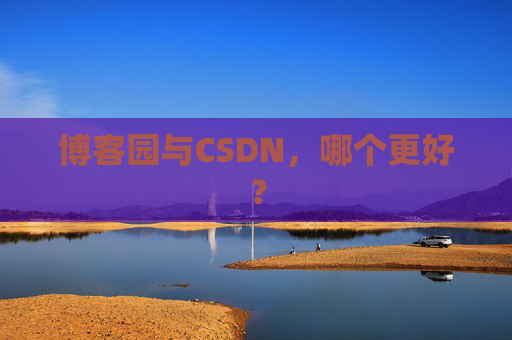 博客园与CSDN，哪个更好？